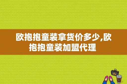 欧抱抱童装拿货价多少,欧抱抱童装加盟代理 