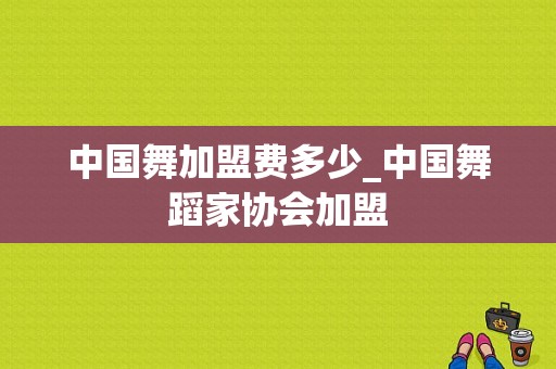 中国舞加盟费多少_中国舞蹈家协会加盟