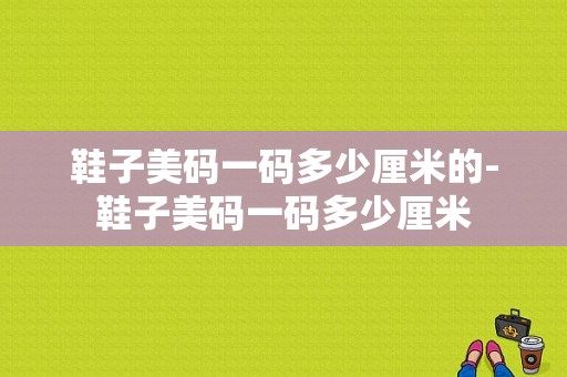 鞋子美码一码多少厘米的-鞋子美码一码多少厘米