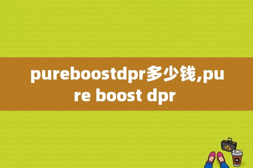 pureboostdpr多少钱,pure boost dpr 