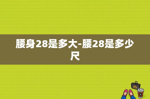 腰身28是多大-腰28是多少尺