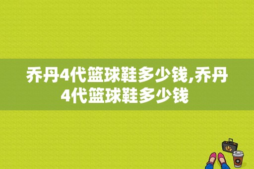 乔丹4代篮球鞋多少钱,乔丹4代篮球鞋多少钱 