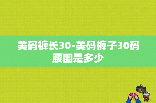 美码裤长30-美码裤子30码腰围是多少