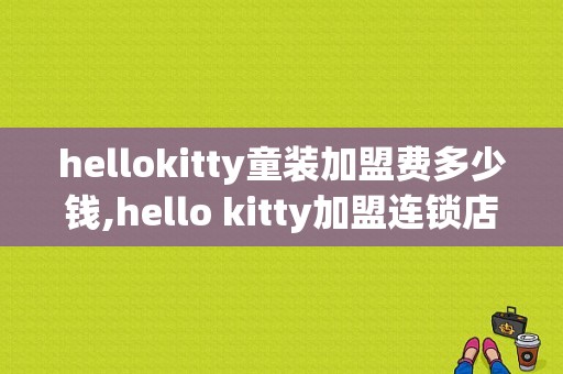 hellokitty童装加盟费多少钱,hello kitty加盟连锁店 