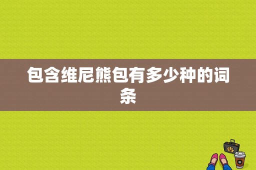 包含维尼熊包有多少种的词条