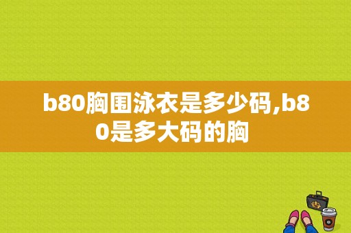 b80胸围泳衣是多少码,b80是多大码的胸 