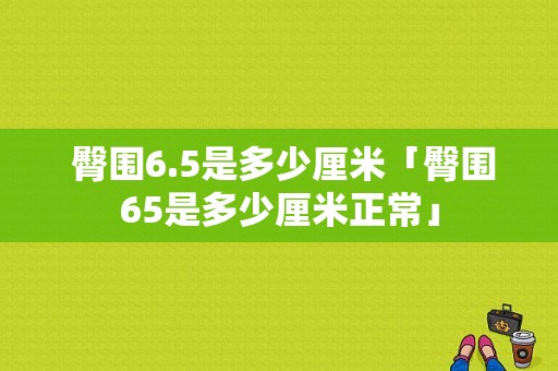  臀围6.5是多少厘米「臀围65是多少厘米正常」